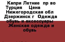  Капри Летние (пр-во Турция) › Цена ­ 1 000 - Нижегородская обл., Дзержинск г. Одежда, обувь и аксессуары » Женская одежда и обувь   